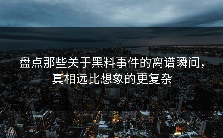 盘点那些关于黑料事件的离谱瞬间，真相远比想象的更复杂