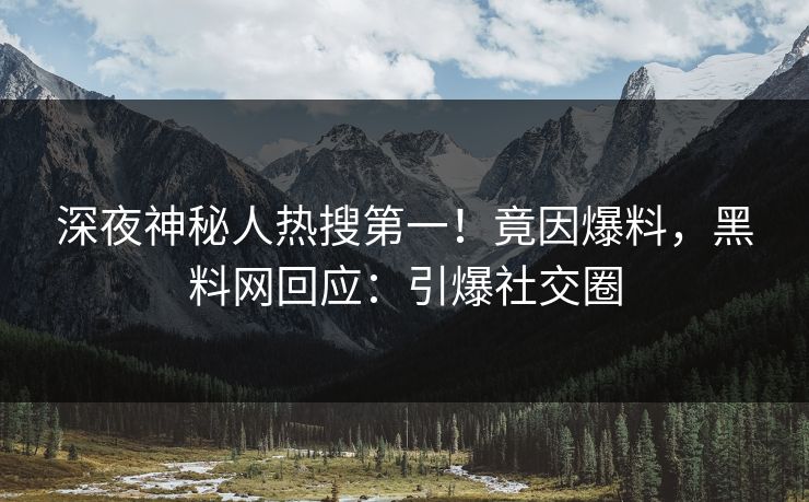深夜神秘人热搜第一！竟因爆料，黑料网回应：引爆社交圈