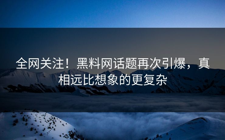 全网关注！黑料网话题再次引爆，真相远比想象的更复杂
