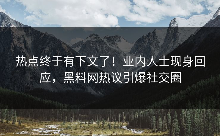 热点终于有下文了！业内人士现身回应，黑料网热议引爆社交圈