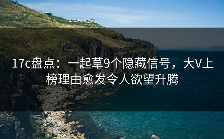 17c盘点：一起草9个隐藏信号，大V上榜理由愈发令人欲望升腾
